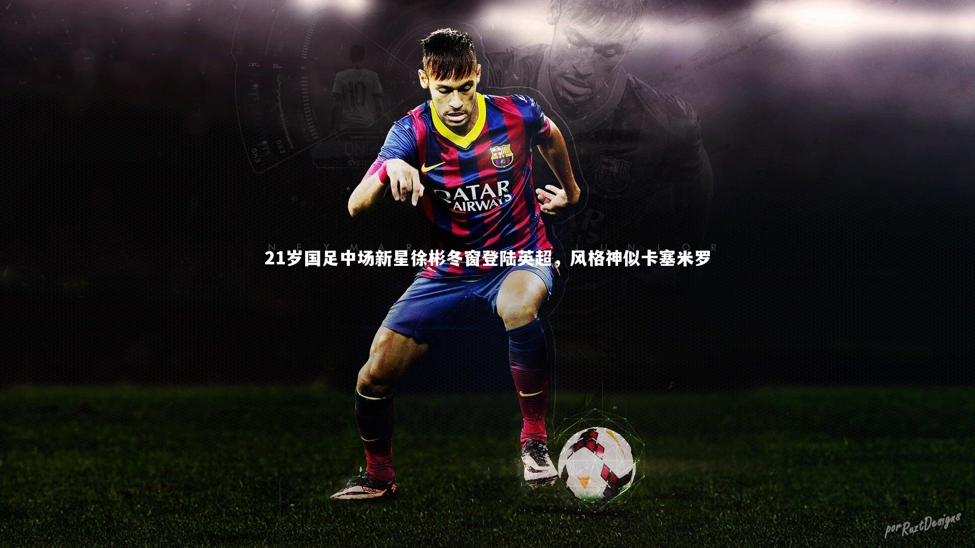 【芒果体育平台】21岁国足中场新星徐彬冬窗登陆英超，风格神似卡塞米罗-第1张图片-芒果体育 (Mango Sports) 官方平台 