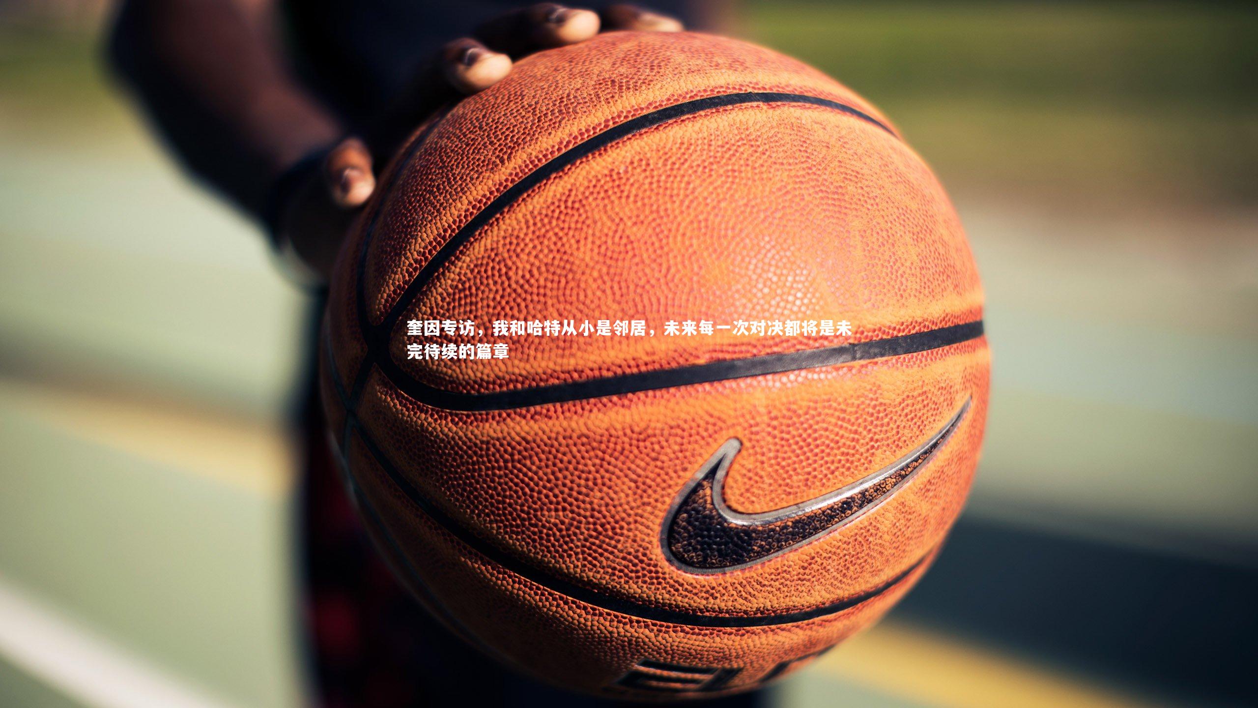 芒果体育官方|奎因专访，我和哈特从小是邻居，未来每一次对决都将是未完待续的篇章-第1张图片-芒果体育 (Mango Sports) 官方平台 