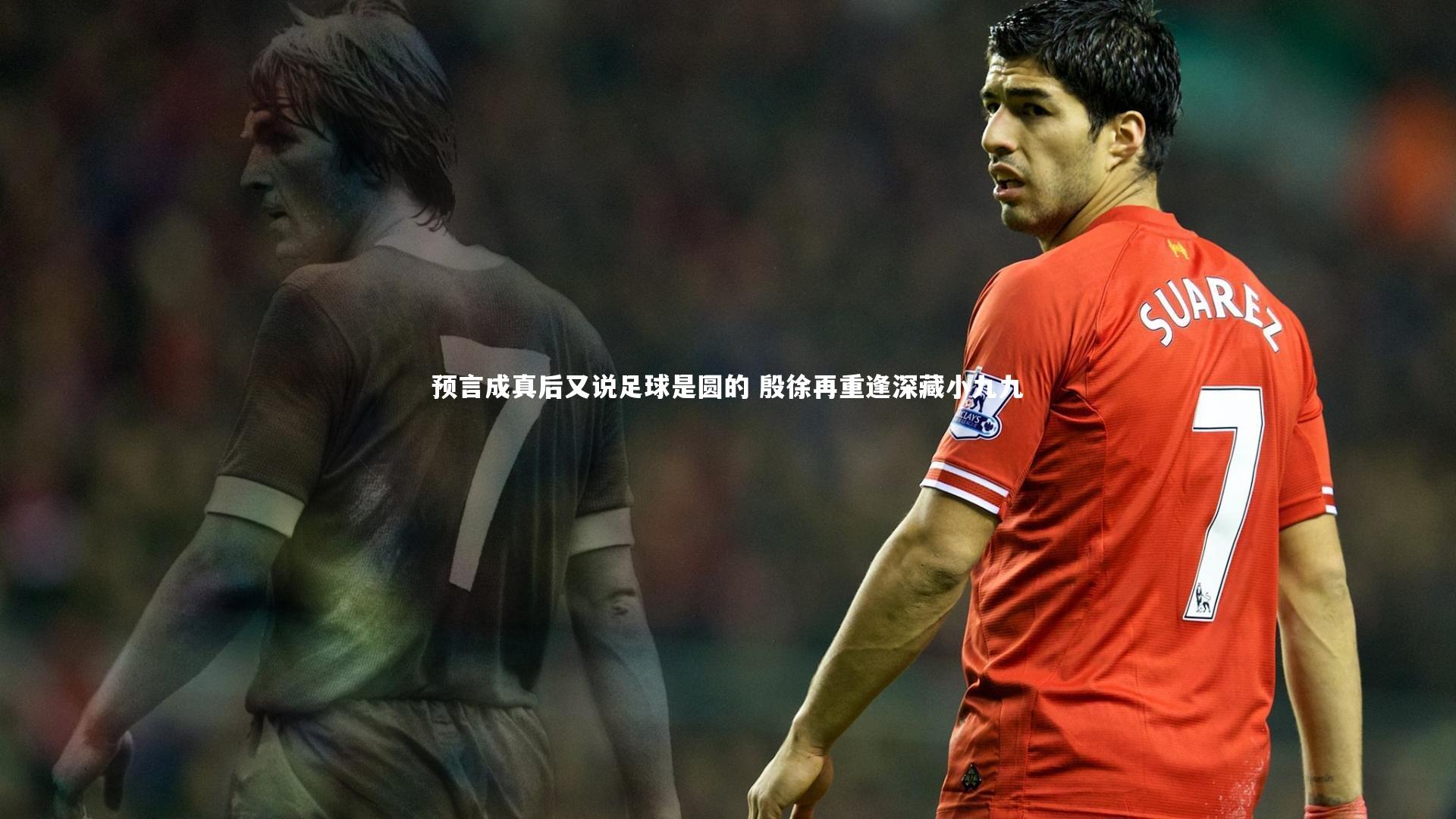 【mango sports】预言成真后又说足球是圆的 殷徐再重逢深藏小九九-第1张图片-芒果体育 (Mango Sports) 官方平台 